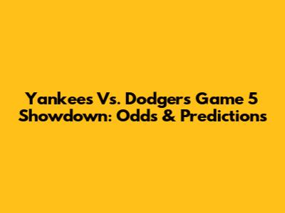 Yankees Vs. Dodgers Game 5 Showdown: Odds & Predictions
