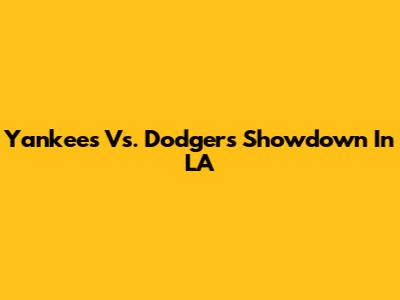 Yankees Vs. Dodgers Showdown In LA