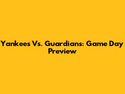 Yankees Vs. Guardians: Game Day Preview