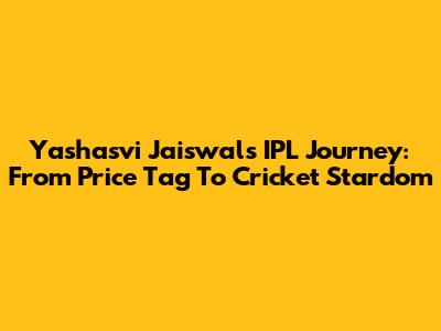 Yashasvi Jaiswal's IPL Journey: From Price Tag To Cricket Stardom
