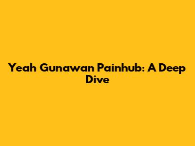 Yeah Gunawan Painhub: A Deep Dive
