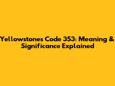 Yellowstone's Code 353: Meaning & Significance Explained