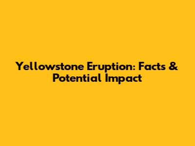 Yellowstone Eruption: Facts & Potential Impact