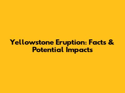 Yellowstone Eruption: Facts & Potential Impacts