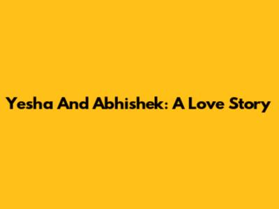 Yesha And Abhishek: A Love Story