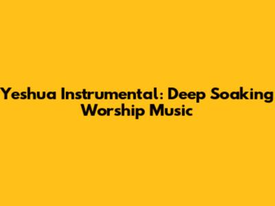 Yeshua Instrumental: Deep Soaking Worship Music