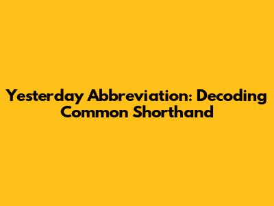 Yesterday Abbreviation: Decoding Common Shorthand