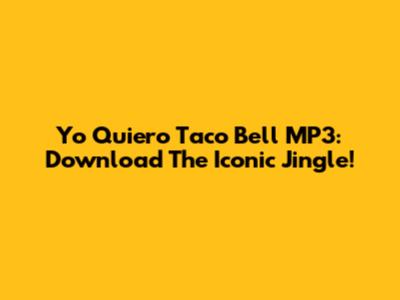 Yo Quiero Taco Bell MP3: Download The Iconic Jingle!