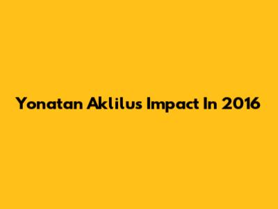 Yonatan Aklilu's Impact In 2016