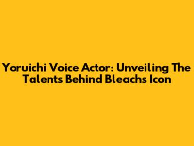 Yoruichi Voice Actor: Unveiling The Talents Behind Bleach's Icon