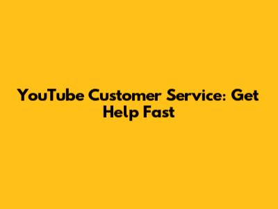YouTube Customer Service: Get Help Fast