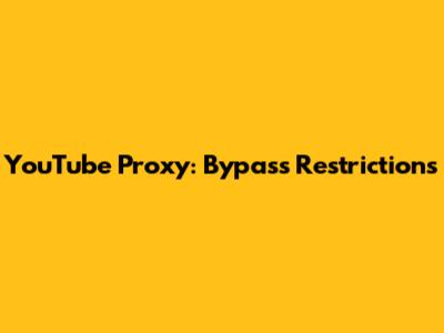 YouTube Proxy: Bypass Restrictions