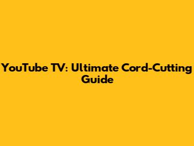 YouTube TV: Ultimate Cord-Cutting Guide