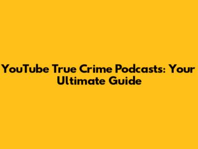 YouTube True Crime Podcasts: Your Ultimate Guide