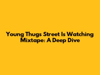 Young Thug's 'Street Is Watching' Mixtape: A Deep Dive