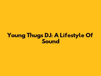 Young Thug's DJ: A Lifestyle Of Sound