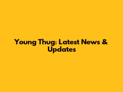 Young Thug: Latest News & Updates