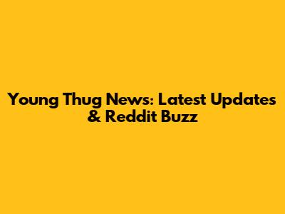 Young Thug News: Latest Updates & Reddit Buzz
