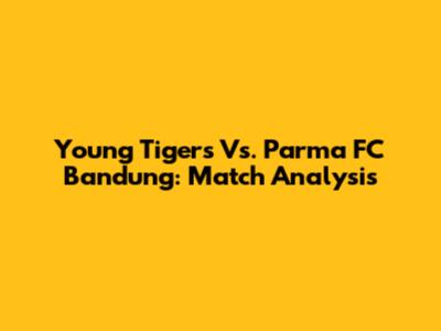 Young Tigers Vs. Parma FC Bandung: Match Analysis