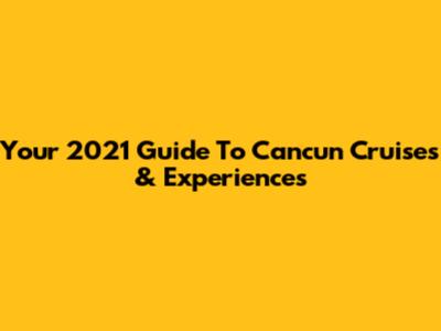Your 2021 Guide To Cancun Cruises & Experiences