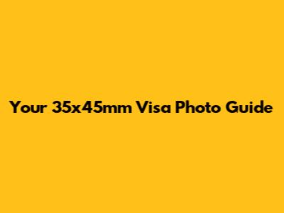 Your 35x45mm Visa Photo Guide