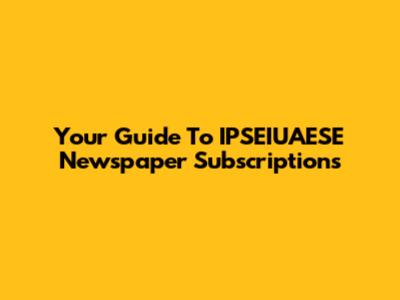 Your Guide To IPSEIUAESE Newspaper Subscriptions