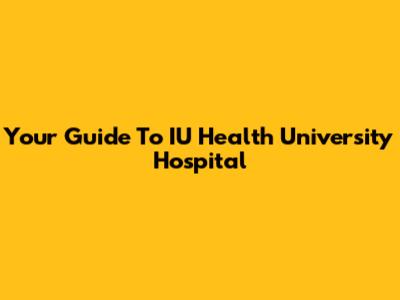 Your Guide To IU Health University Hospital