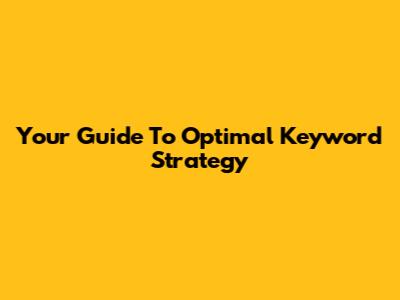 Your Guide To Optimal Keyword Strategy