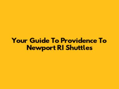 Your Guide To Providence To Newport RI Shuttles