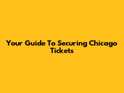 Your Guide To Securing Chicago Tickets