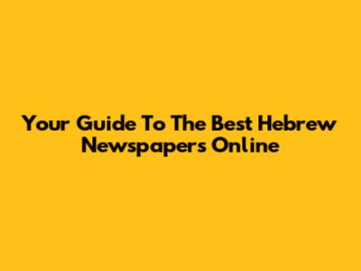 Your Guide To The Best Hebrew Newspapers Online