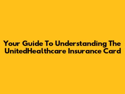 Your Guide To Understanding The UnitedHealthcare Insurance Card