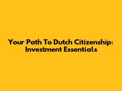 Your Path To Dutch Citizenship: Investment Essentials