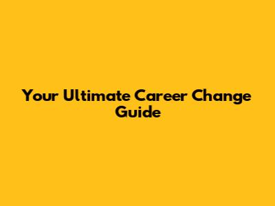 Your Ultimate Career Change Guide