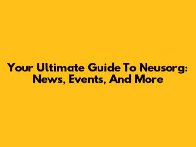 Your Ultimate Guide To Neusorg: News, Events, And More