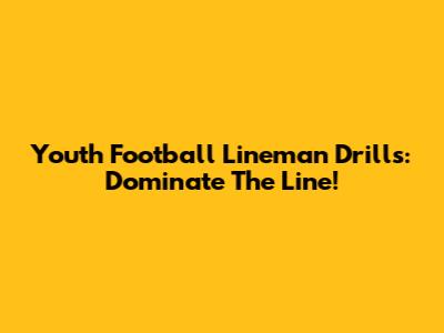 Youth Football Lineman Drills: Dominate The Line!