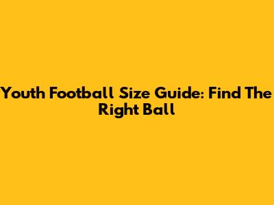 Youth Football Size Guide: Find The Right Ball