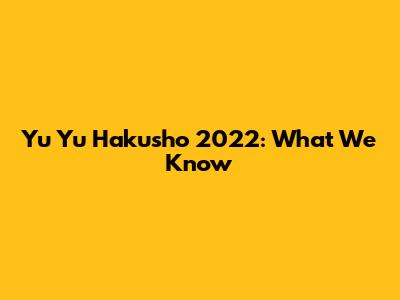 Yu Yu Hakusho 2022: What We Know