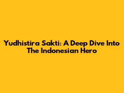Yudhistira Sakti: A Deep Dive Into The Indonesian Hero