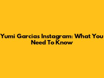 Yumi Garcia's Instagram: What You Need To Know