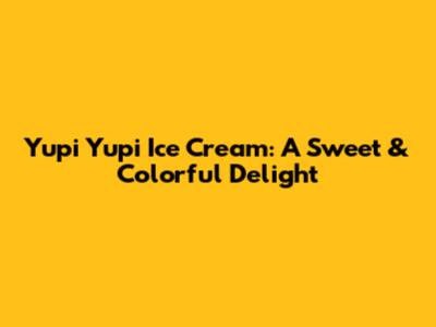 Yupi Yupi Ice Cream: A Sweet & Colorful Delight