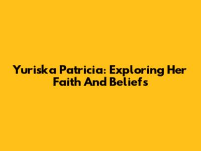 Yuriska Patricia: Exploring Her Faith And Beliefs