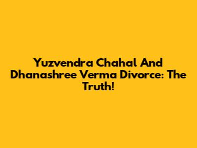 Yuzvendra Chahal And Dhanashree Verma Divorce: The Truth!