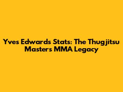Yves Edwards Stats: The Thugjitsu Master's MMA Legacy