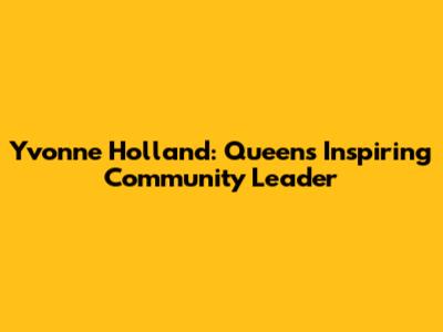 Yvonne Holland: Queens' Inspiring Community Leader
