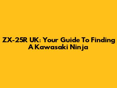 ZX-25R UK: Your Guide To Finding A Kawasaki Ninja