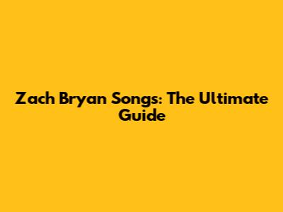 Zach Bryan Songs: The Ultimate Guide