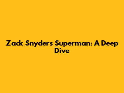 Zack Snyder's Superman: A Deep Dive