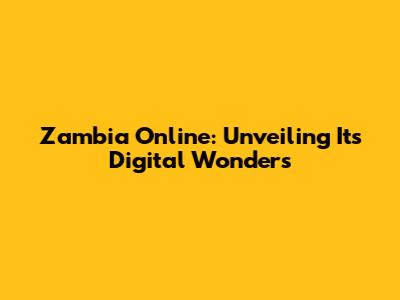Zambia Online: Unveiling Its Digital Wonders