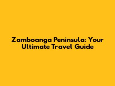 Zamboanga Peninsula: Your Ultimate Travel Guide